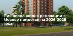 Пик ввода жилья реновации в Москве придется на 2026-2028 годы